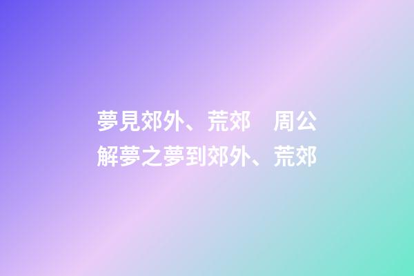 夢見郊外、荒郊　周公解夢之夢到郊外、荒郊